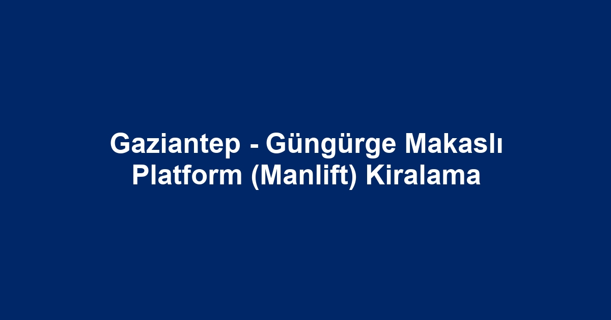 Gaziantep - Güngürge Makaslı Platform (Manlift) Kiralama