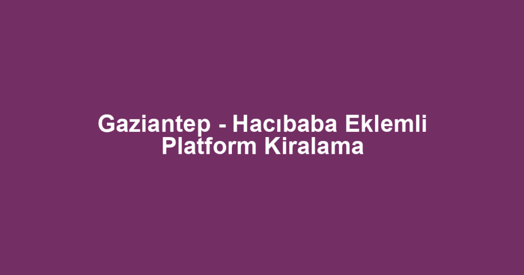 Gaziantep - Hacıbaba Eklemli Platform Kiralama