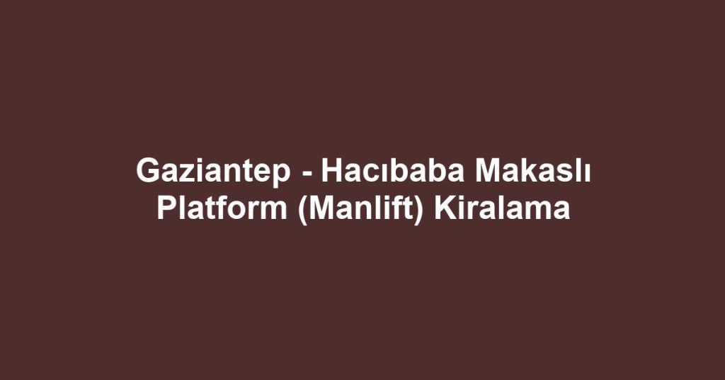 Gaziantep - Hacıbaba Makaslı Platform (Manlift) Kiralama