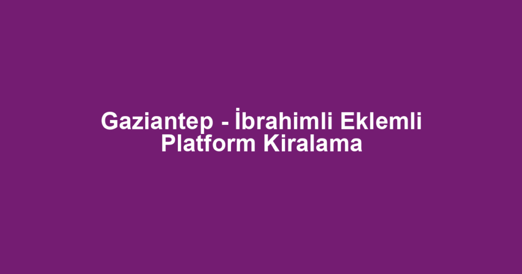 Gaziantep - İbrahimli Eklemli Platform Kiralama