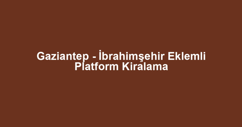 Gaziantep - İbrahimşehir Eklemli Platform Kiralama