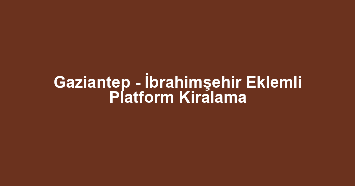 Gaziantep - İbrahimşehir Eklemli Platform Kiralama