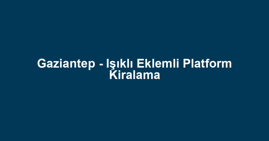 Gaziantep - Işıklı Eklemli Platform Kiralama