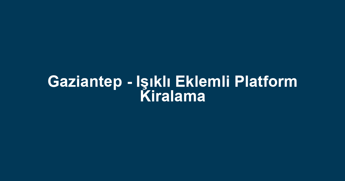 Gaziantep - Işıklı Eklemli Platform Kiralama