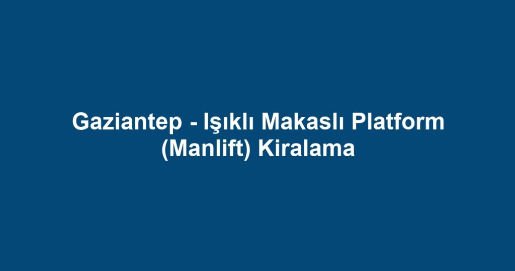 Gaziantep - Işıklı Makaslı Platform (Manlift) Kiralama