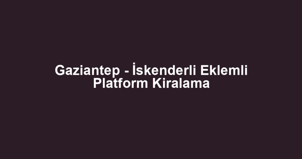 Gaziantep - İskenderli Eklemli Platform Kiralama