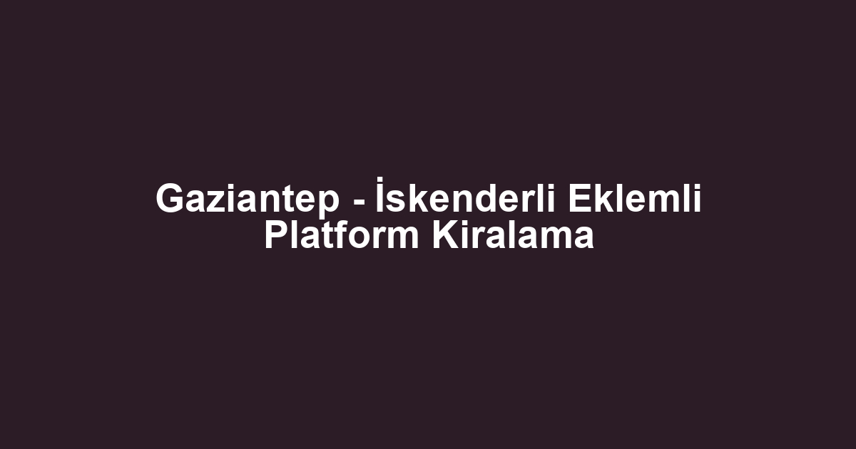 Gaziantep - İskenderli Eklemli Platform Kiralama