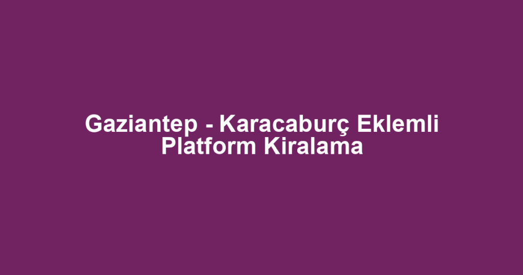 Gaziantep - Karacaburç Eklemli Platform Kiralama
