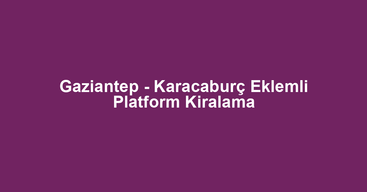 Gaziantep - Karacaburç Eklemli Platform Kiralama