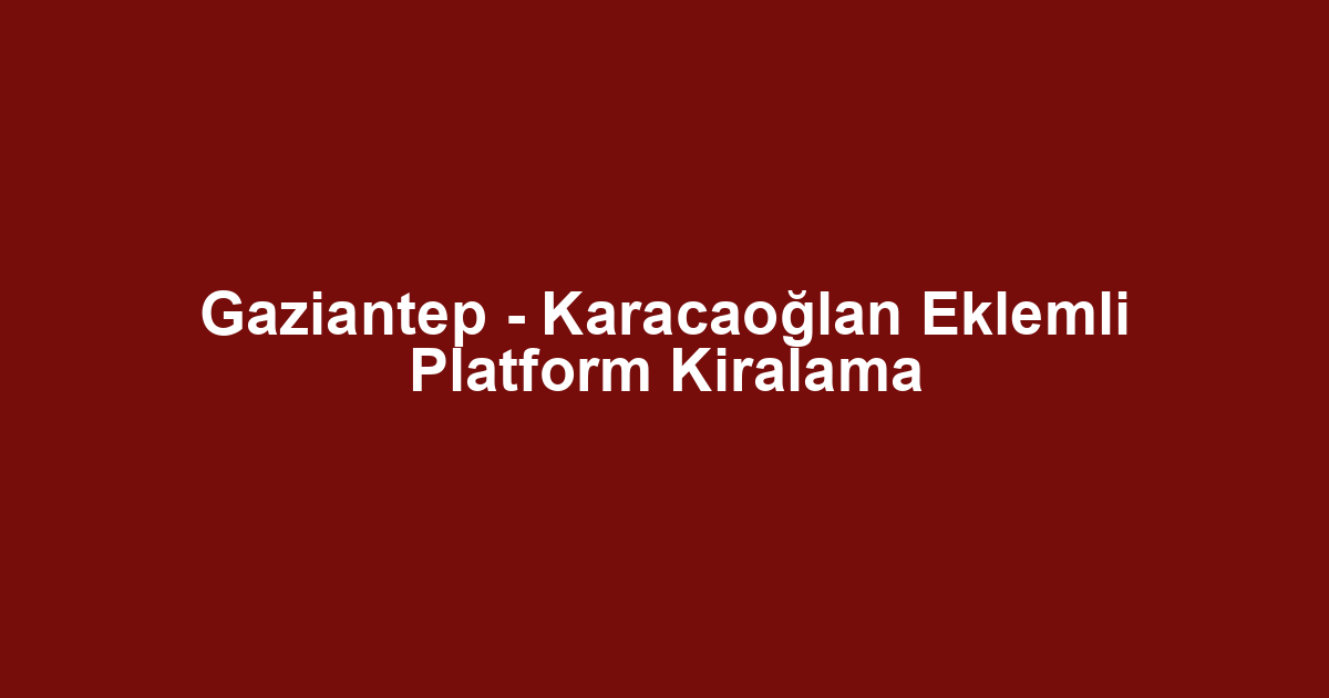 Gaziantep - Karacaoğlan Eklemli Platform Kiralama
