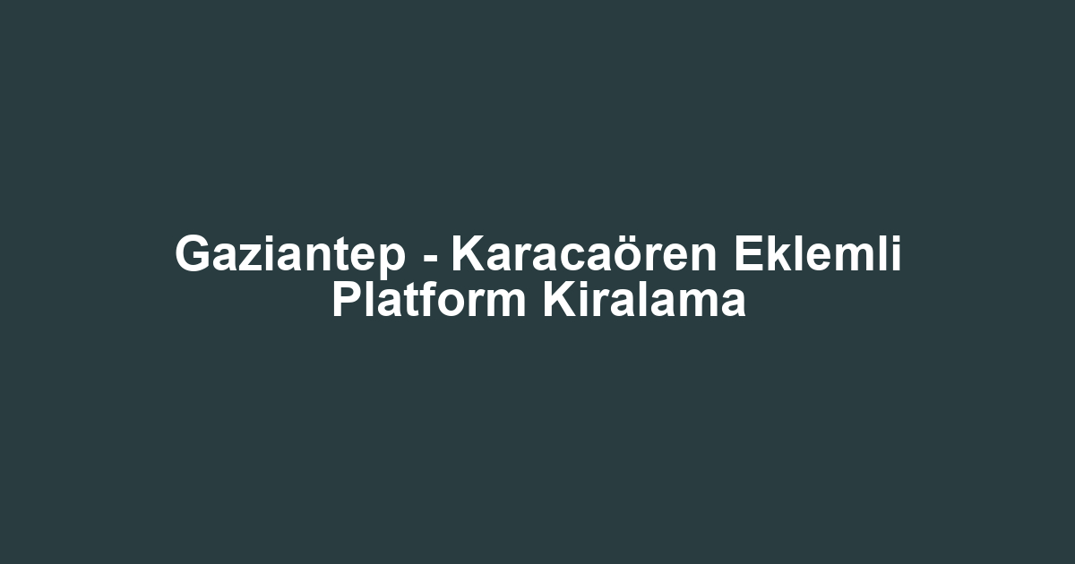 Gaziantep - Karacaören Eklemli Platform Kiralama
