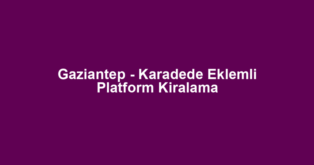 Gaziantep - Karadede Eklemli Platform Kiralama