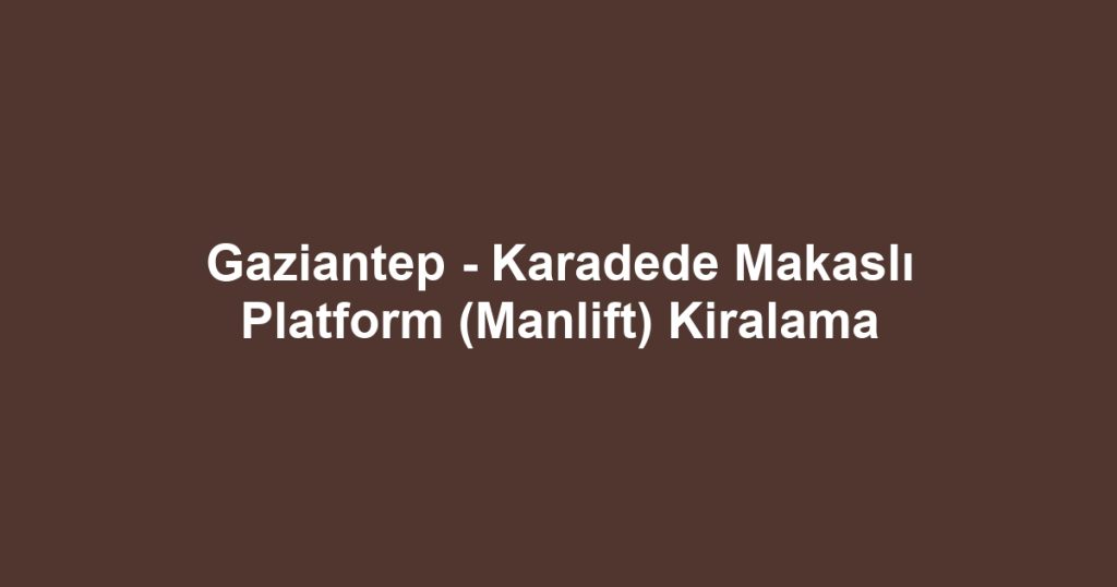 Gaziantep - Karadede Makaslı Platform (Manlift) Kiralama