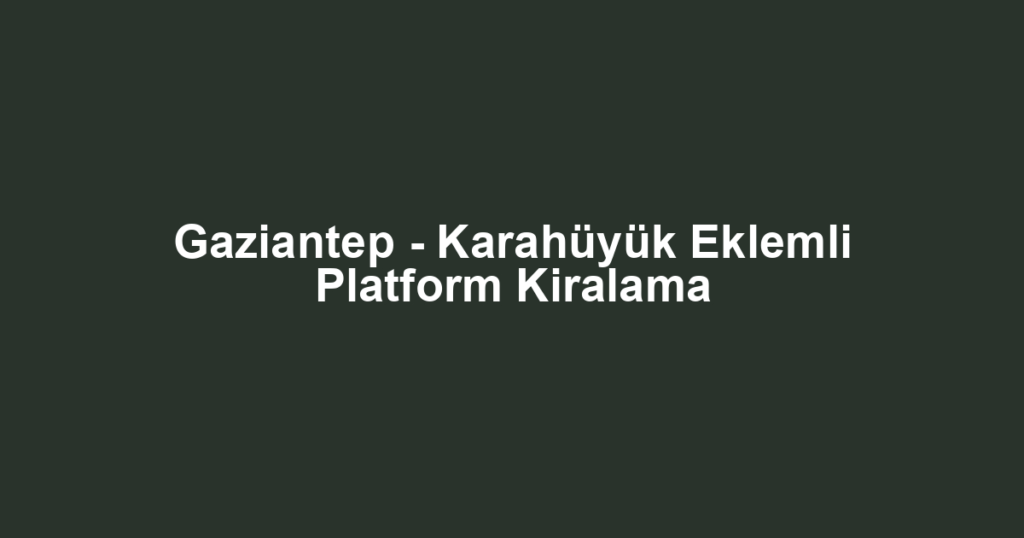 Gaziantep - Karahüyük Eklemli Platform Kiralama