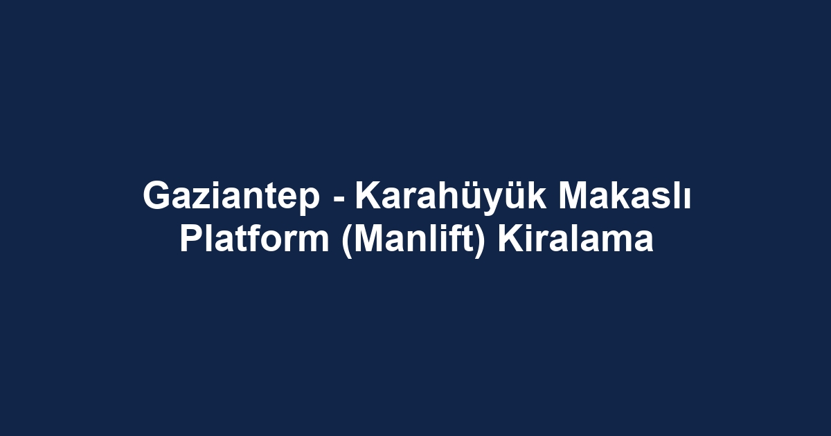 Gaziantep - Karahüyük Makaslı Platform (Manlift) Kiralama