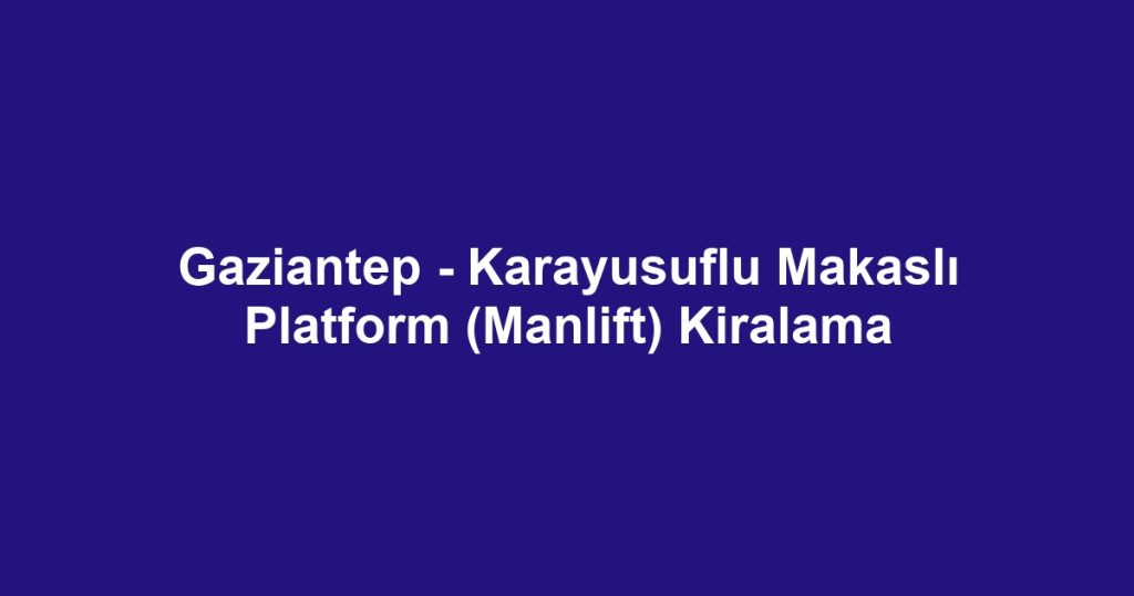 Gaziantep - Karayusuflu Makaslı Platform (Manlift) Kiralama
