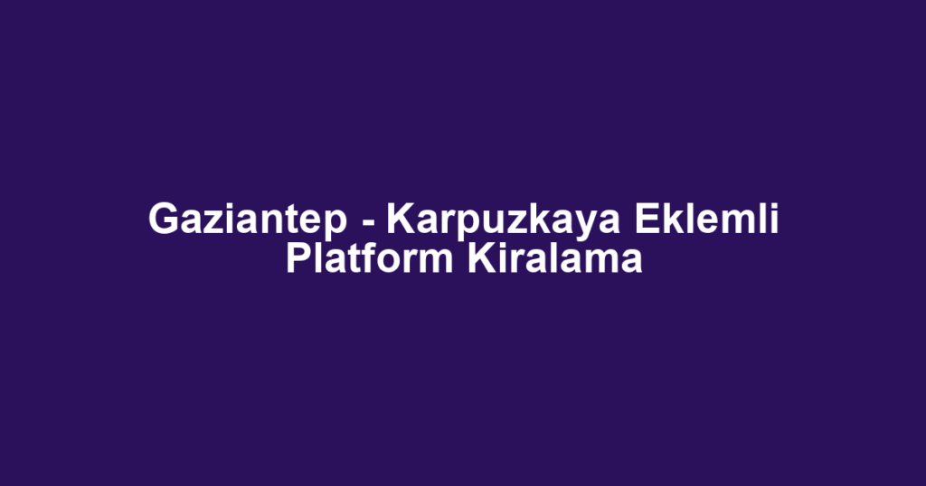 Gaziantep - Karpuzkaya Eklemli Platform Kiralama