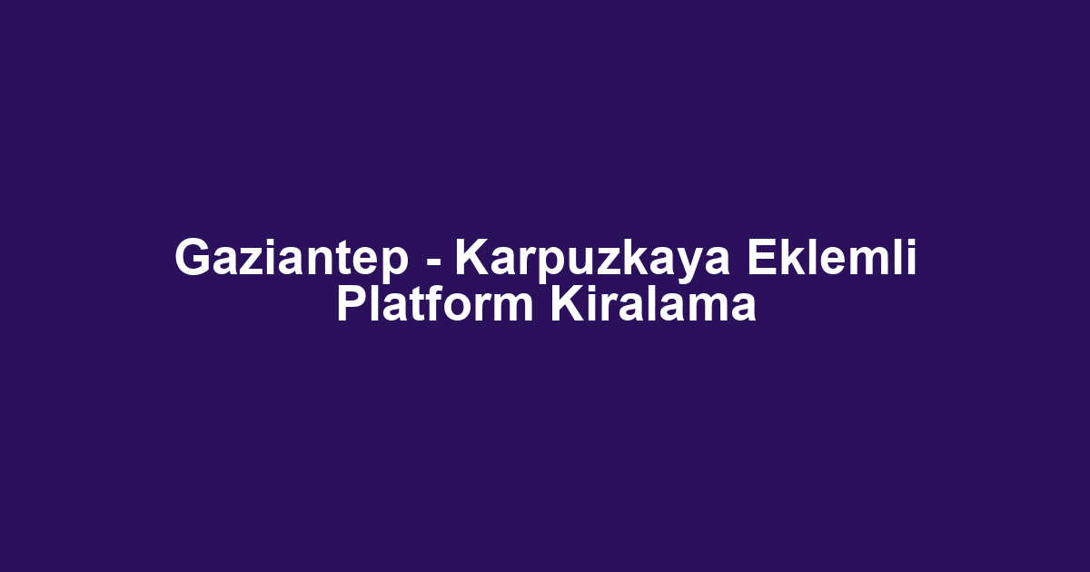 Gaziantep - Karpuzkaya Eklemli Platform Kiralama