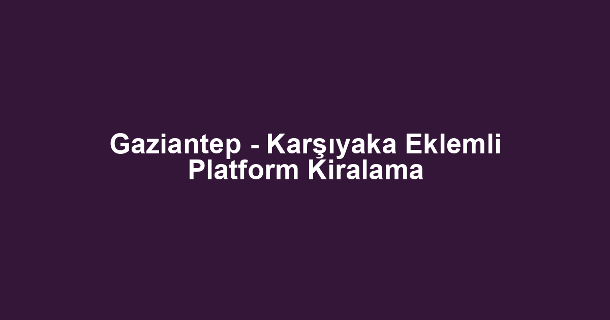 Gaziantep - Karşıyaka Eklemli Platform Kiralama