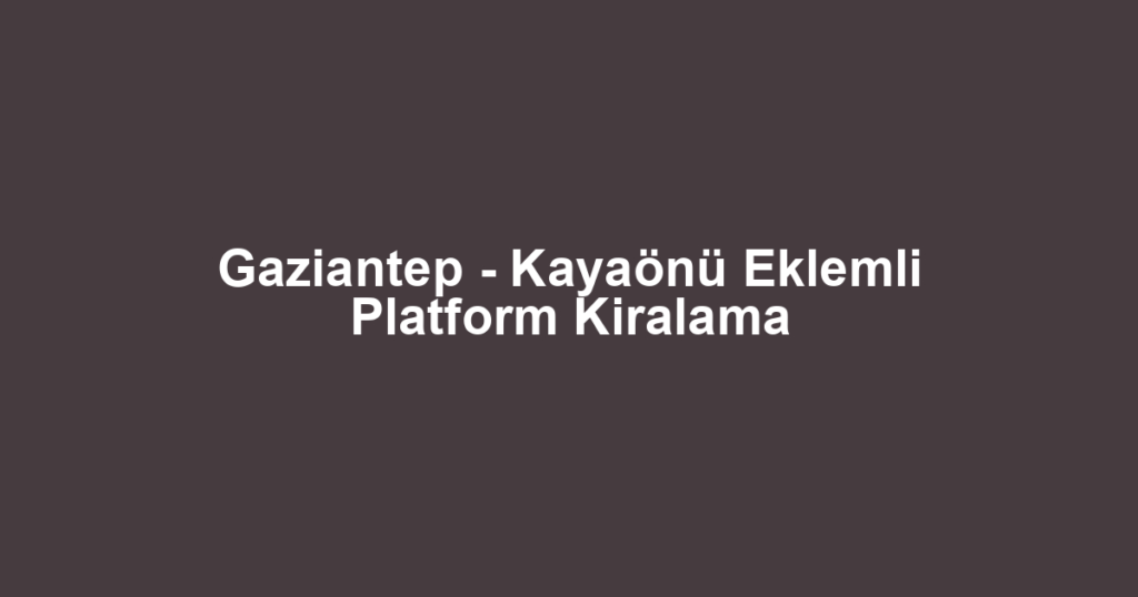 Gaziantep - Kayaönü Eklemli Platform Kiralama