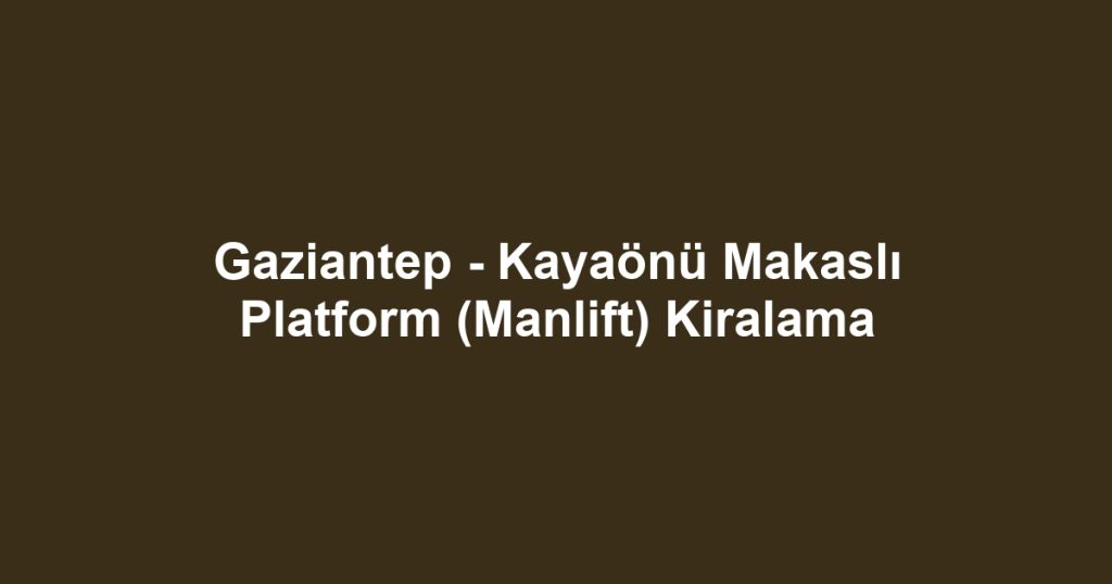 Gaziantep - Kayaönü Makaslı Platform (Manlift) Kiralama