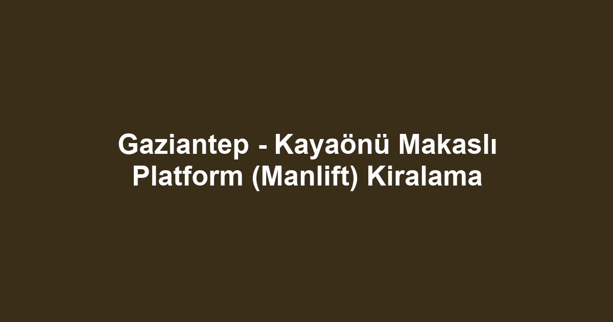 Gaziantep - Kayaönü Makaslı Platform (Manlift) Kiralama