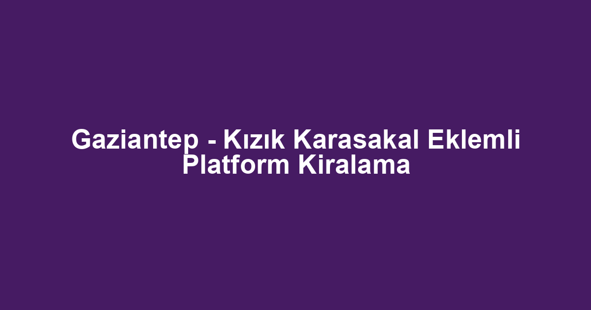Gaziantep - Kızık Karasakal Eklemli Platform Kiralama