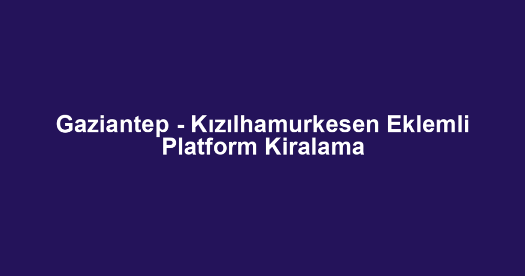 Gaziantep - Kızılhamurkesen Eklemli Platform Kiralama