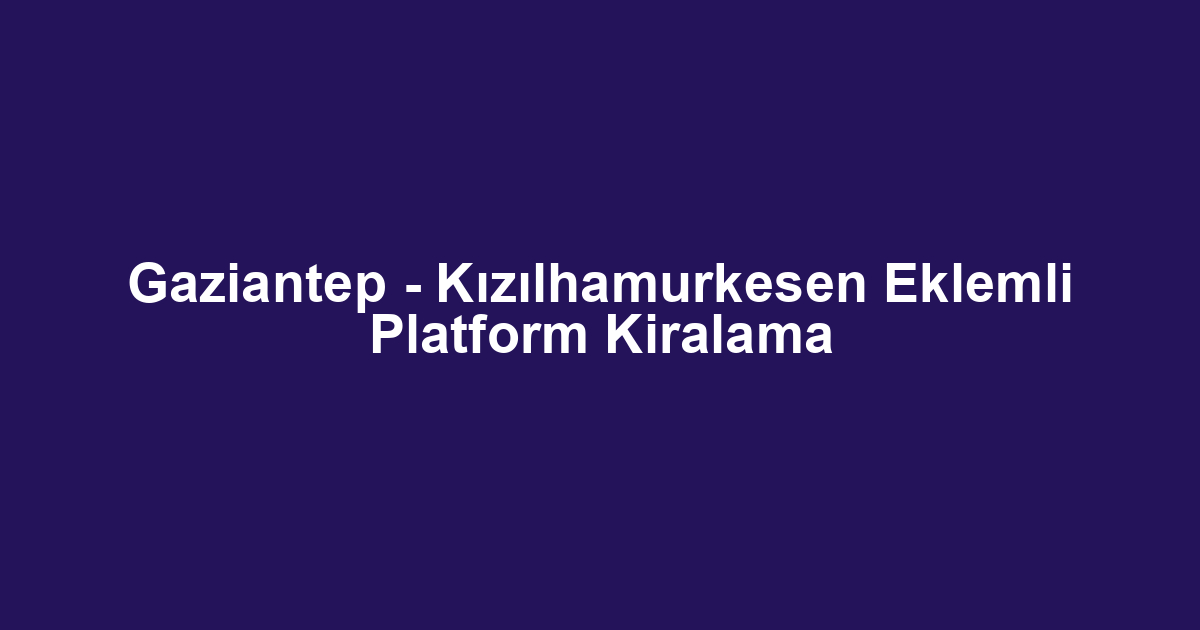 Gaziantep - Kızılhamurkesen Eklemli Platform Kiralama