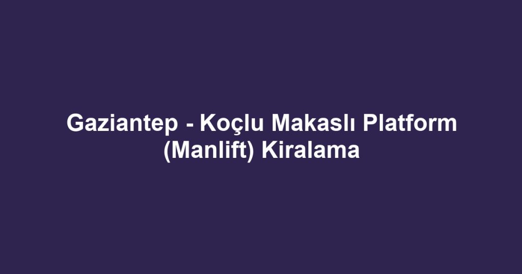 Gaziantep - Koçlu Makaslı Platform (Manlift) Kiralama