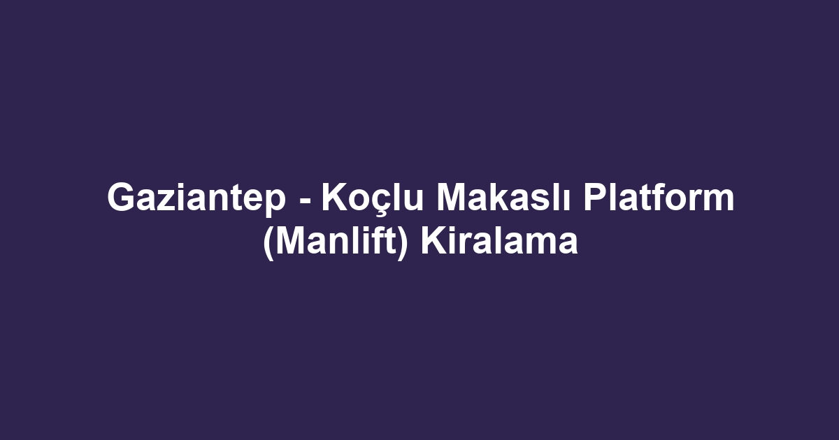 Gaziantep - Koçlu Makaslı Platform (Manlift) Kiralama