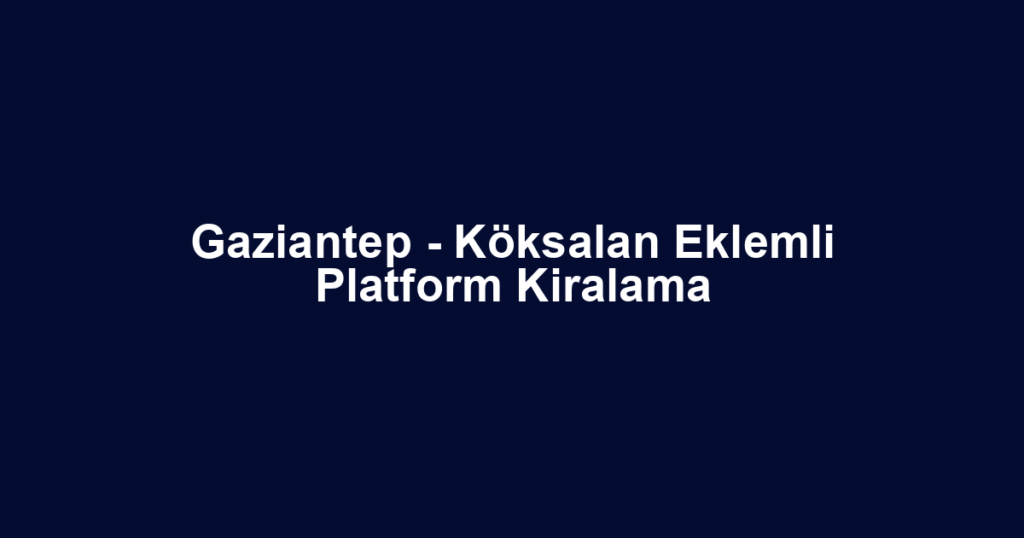 Gaziantep - Köksalan Eklemli Platform Kiralama
