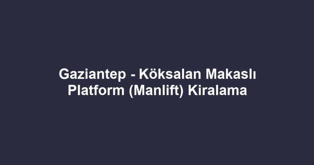 Gaziantep - Köksalan Makaslı Platform (Manlift) Kiralama