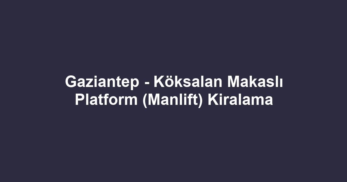 Gaziantep - Köksalan Makaslı Platform (Manlift) Kiralama