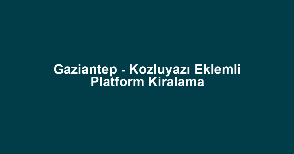 Gaziantep - Kozluyazı Eklemli Platform Kiralama