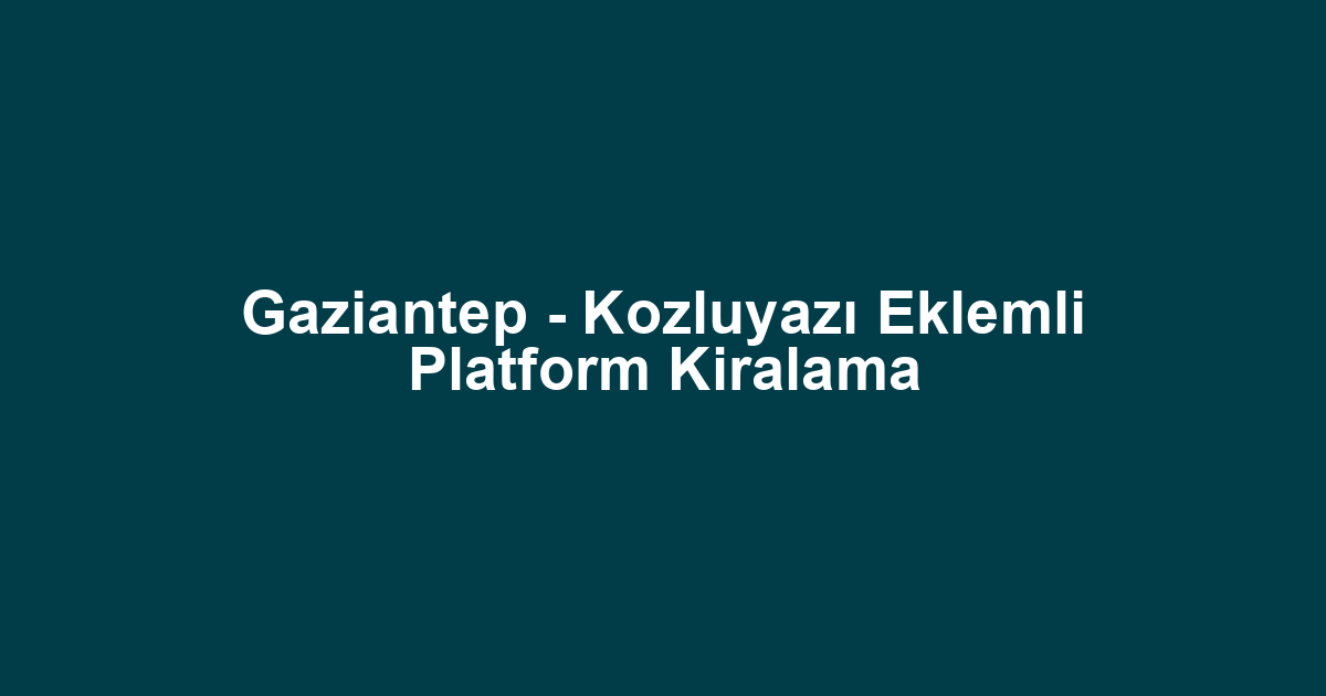 Gaziantep - Kozluyazı Eklemli Platform Kiralama