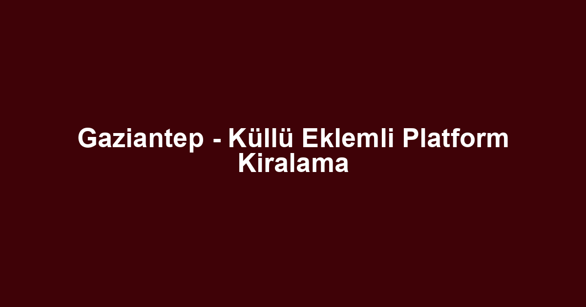 Gaziantep - Küllü Eklemli Platform Kiralama