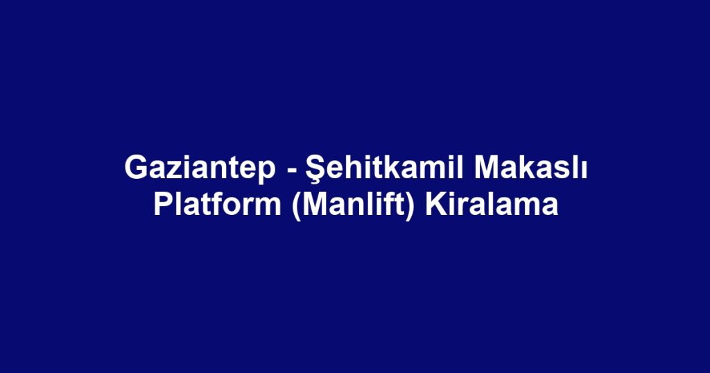 Gaziantep - Şehitkamil Makaslı Platform (Manlift) Kiralama