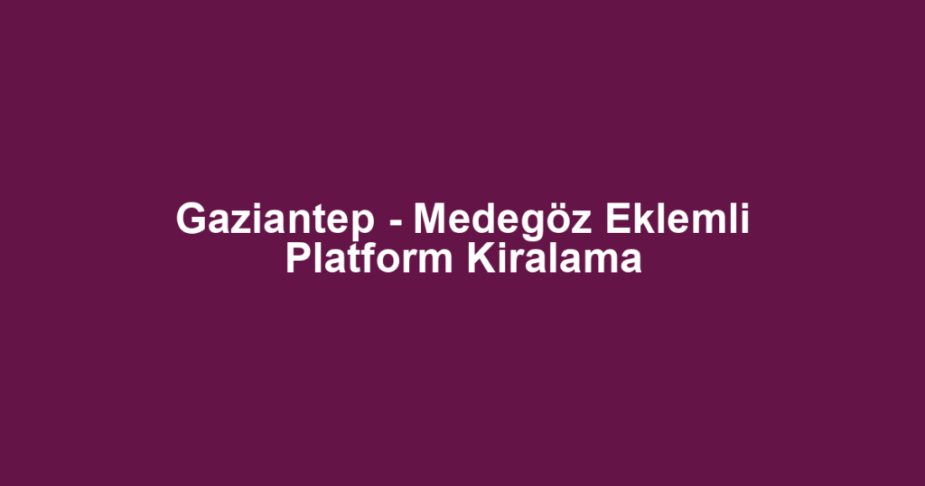 Gaziantep - Medegöz Eklemli Platform Kiralama