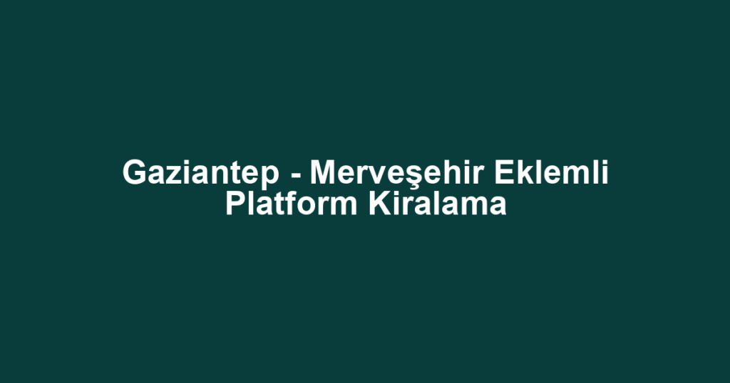 Gaziantep - Merveşehir Eklemli Platform Kiralama