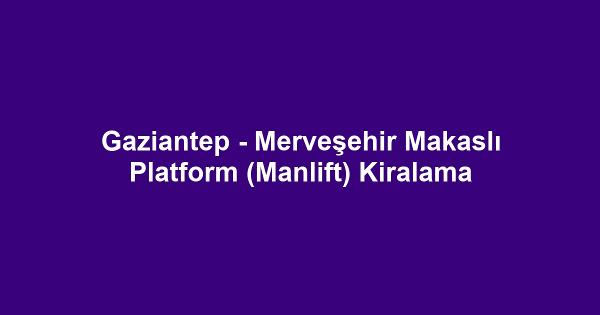 Gaziantep - Merveşehir Makaslı Platform (Manlift) Kiralama