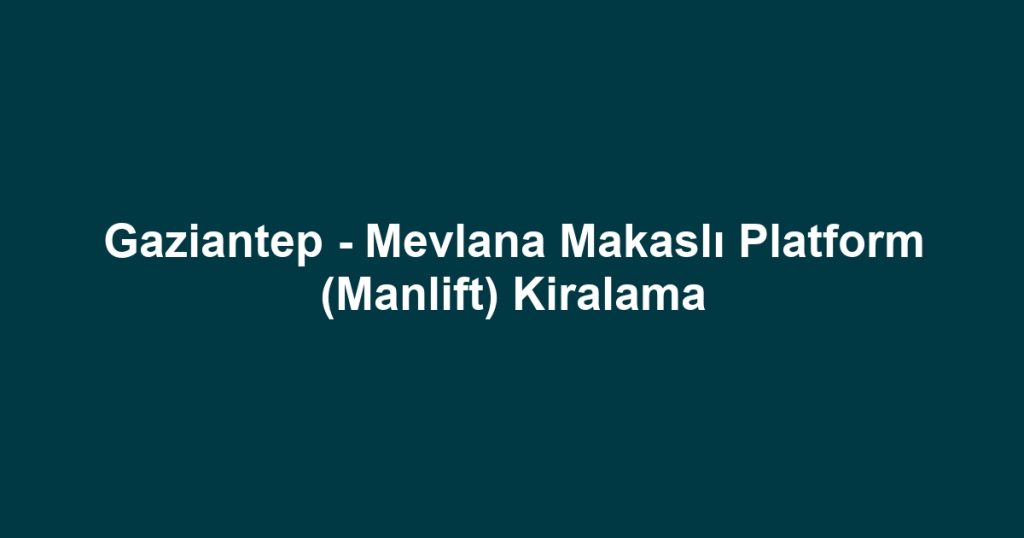 Gaziantep - Mevlana Makaslı Platform (Manlift) Kiralama