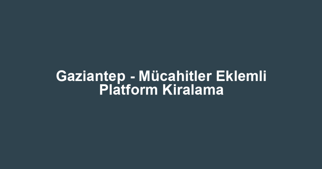 Gaziantep - Mücahitler Eklemli Platform Kiralama