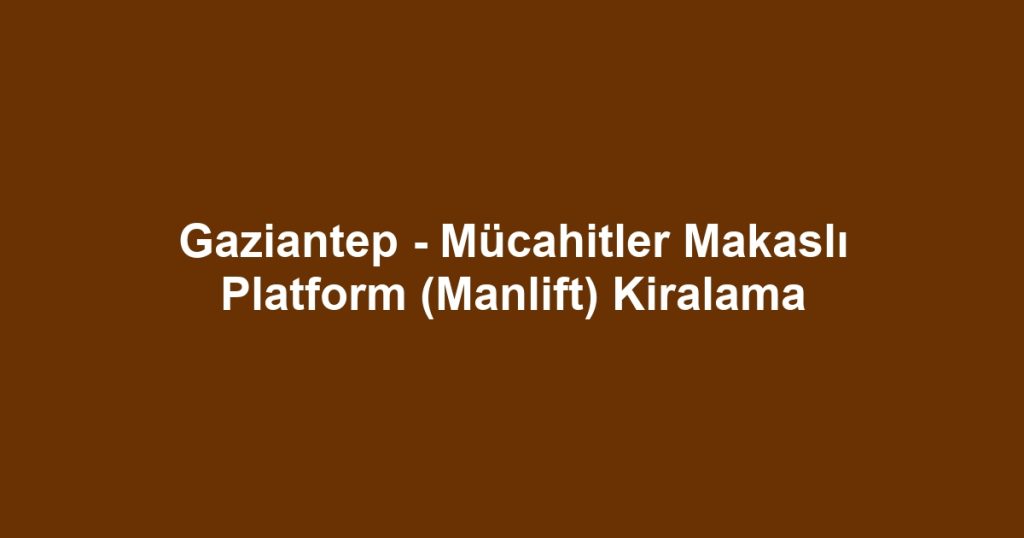 Gaziantep - Mücahitler Makaslı Platform (Manlift) Kiralama