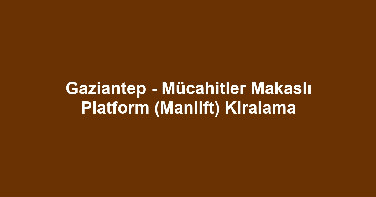 Gaziantep - Mücahitler Makaslı Platform (Manlift) Kiralama