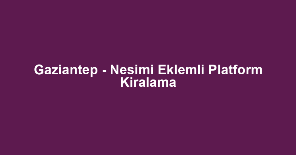 Gaziantep - Nesimi Eklemli Platform Kiralama