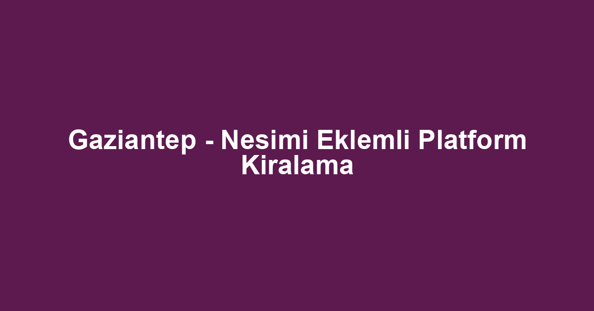 Gaziantep - Nesimi Eklemli Platform Kiralama
