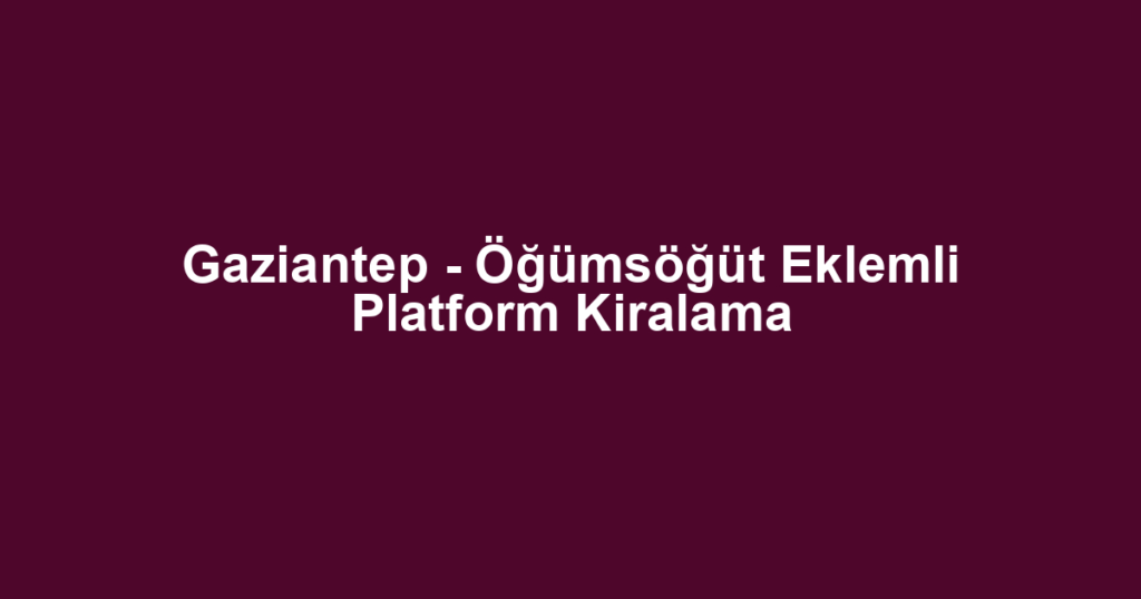 Gaziantep - Öğümsöğüt Eklemli Platform Kiralama