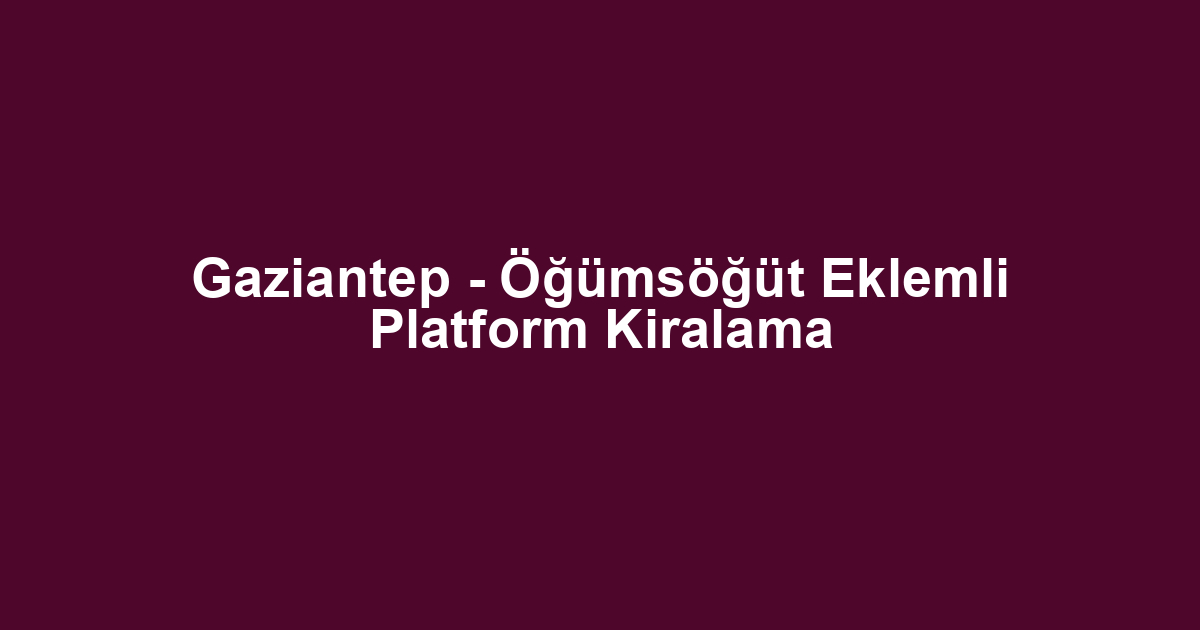 Gaziantep - Öğümsöğüt Eklemli Platform Kiralama