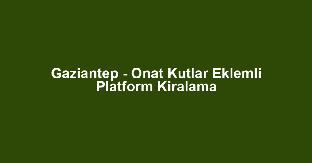 Gaziantep - Onat Kutlar Eklemli Platform Kiralama